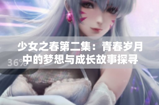 少女之春第二集：青春岁月中的梦想与成长故事探寻
