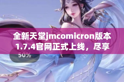全新天堂jmcomicron版本1.7.4官网正式上线，尽享精彩游戏体验与功能提升