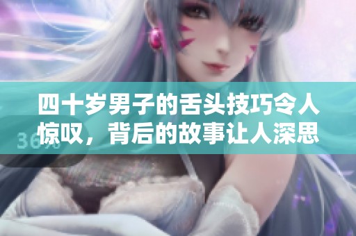 四十岁男子的舌头技巧令人惊叹，背后的故事让人深思