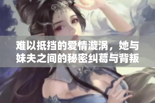 难以抵挡的爱情漩涡，她与妹夫之间的秘密纠葛与背叛