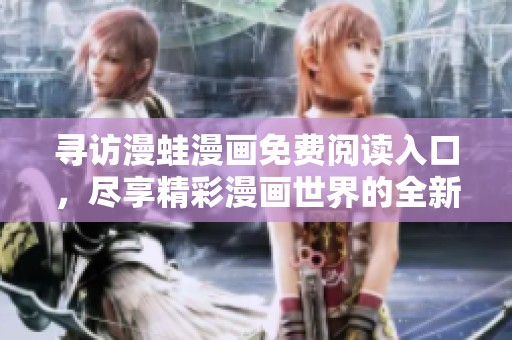 寻访漫蛙漫画免费阅读入口，尽享精彩漫画世界的全新体验