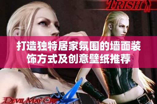 打造独特居家氛围的墙面装饰方式及创意壁纸推荐