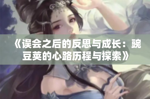《误会之后的反思与成长：豌豆荚的心路历程与探索》
