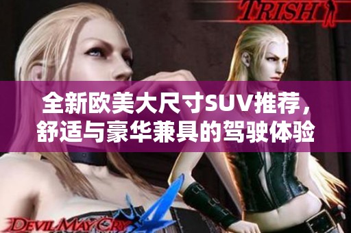 全新欧美大尺寸SUV推荐，舒适与豪华兼具的驾驶体验分享