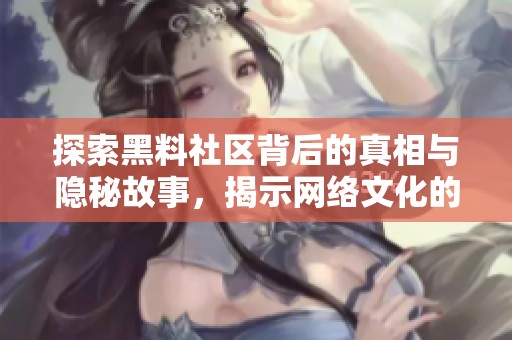探索黑料社区背后的真相与隐秘故事，揭示网络文化的新趋势