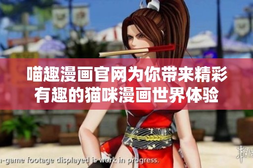 喵趣漫画官网为你带来精彩有趣的猫咪漫画世界体验