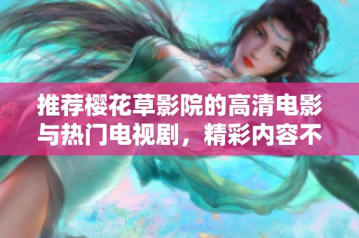 推荐樱花草影院的高清电影与热门电视剧，精彩内容不可错过