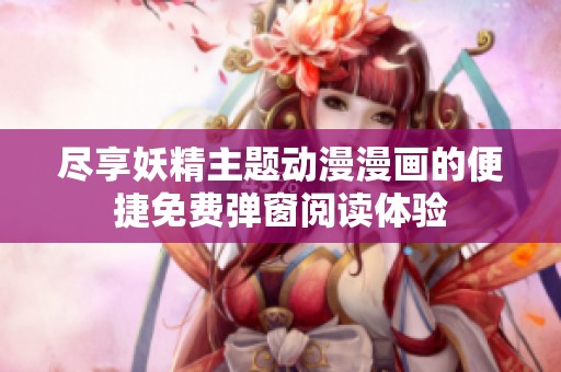 尽享妖精主题动漫漫画的便捷免费弹窗阅读体验