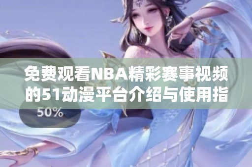 免费观看NBA精彩赛事视频的51动漫平台介绍与使用指南