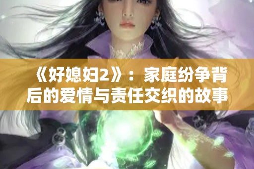 《好媳妇2》：家庭纷争背后的爱情与责任交织的故事深度剖析