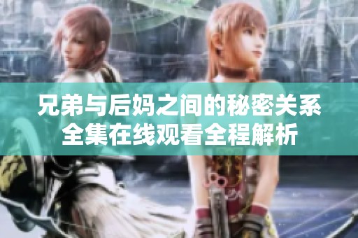兄弟与后妈之间的秘密关系全集在线观看全程解析