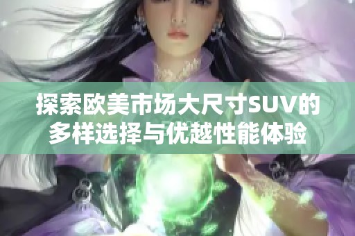探索欧美市场大尺寸SUV的多样选择与优越性能体验