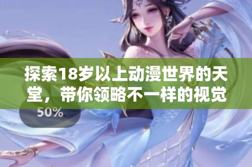 探索18岁以上动漫世界的天堂，带你领略不一样的视觉盛宴和精彩故事