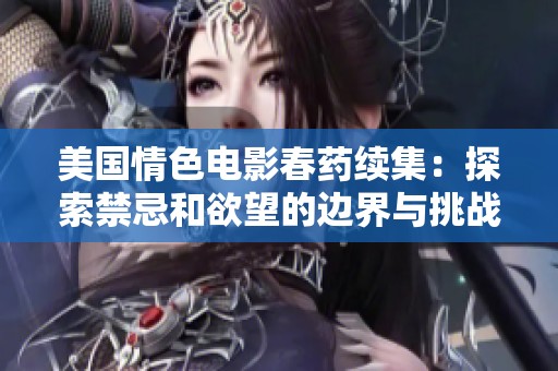 美国情色电影春药续集：探索禁忌和欲望的边界与挑战