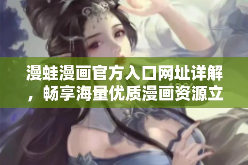 漫蛙漫画官方入口网址详解，畅享海量优质漫画资源立即访问