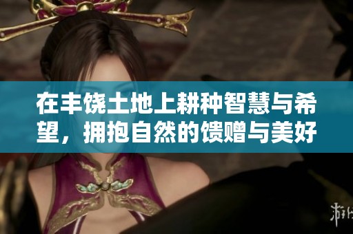 在丰饶土地上耕种智慧与希望，拥抱自然的馈赠与美好未来