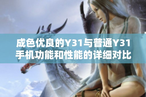 成色优良的Y31与普通Y31手机功能和性能的详细对比解析