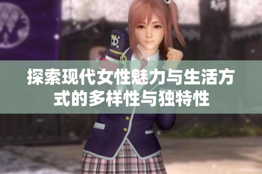 探索现代女性魅力与生活方式的多样性与独特性
