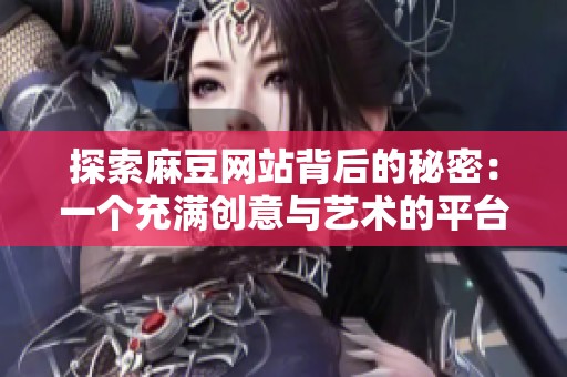 探索麻豆网站背后的秘密：一个充满创意与艺术的平台