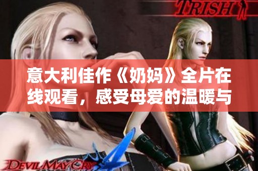 意大利佳作《奶妈》全片在线观看，感受母爱的温暖与牺牲