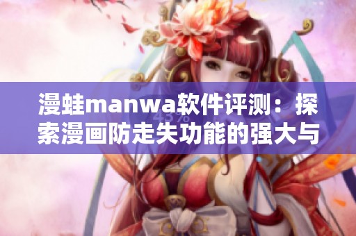 漫蛙manwa软件评测：探索漫画防走失功能的强大与实用性