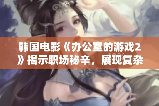 韩国电影《办公室的游戏2》揭示职场秘辛，展现复杂人际关系与权力博弈的精彩故事