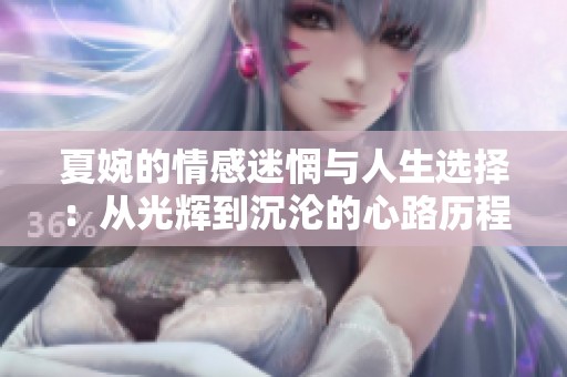 夏婉的情感迷惘与人生选择：从光辉到沉沦的心路历程