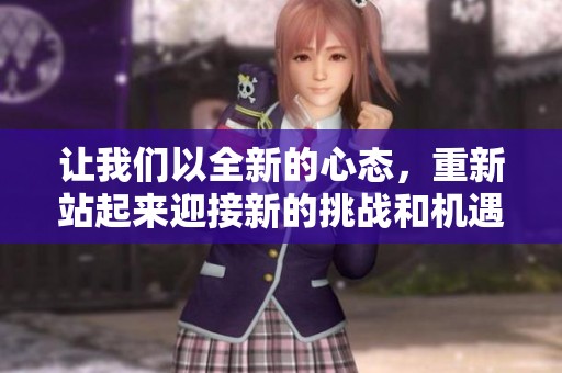 让我们以全新的心态，重新站起来迎接新的挑战和机遇