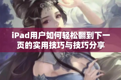 iPad用户如何轻松翻到下一页的实用技巧与技巧分享