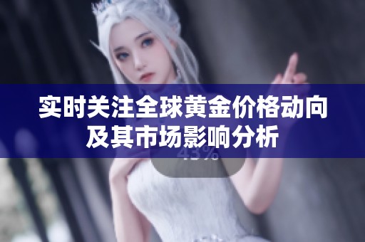 实时关注全球黄金价格动向及其市场影响分析