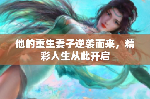 他的重生妻子逆袭而来，精彩人生从此开启