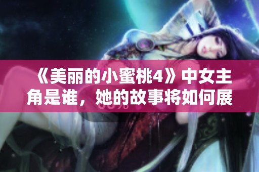 《美丽的小蜜桃4》中女主角是谁，她的故事将如何展开呢？