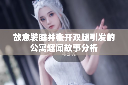 故意装睡并张开双腿引发的公寓趣闻故事分析