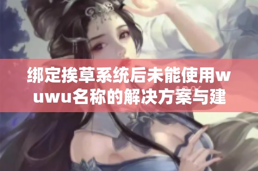 绑定挨草系统后未能使用wuwu名称的解决方案与建议
