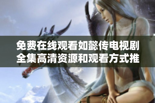 免费在线观看如懿传电视剧全集高清资源和观看方式推荐
