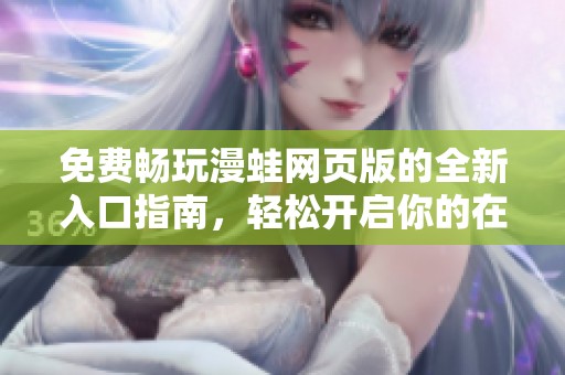 免费畅玩漫蛙网页版的全新入口指南，轻松开启你的在线漫画之旅