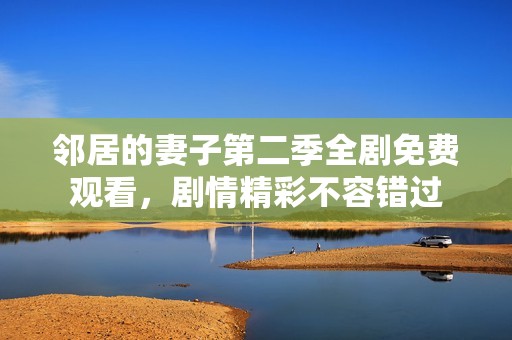 邻居的妻子第二季全剧免费观看，剧情精彩不容错过