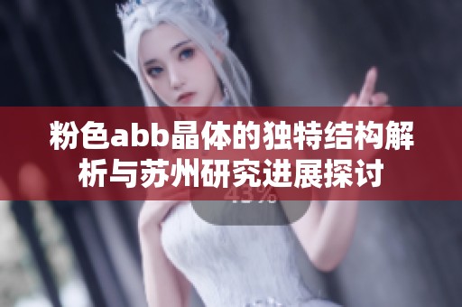 粉色abb晶体的独特结构解析与苏州研究进展探讨