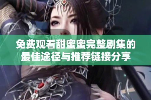 免费观看甜蜜蜜完整剧集的最佳途径与推荐链接分享