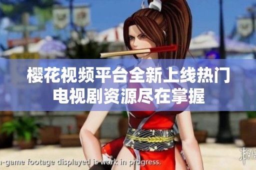 樱花视频平台全新上线热门电视剧资源尽在掌握
