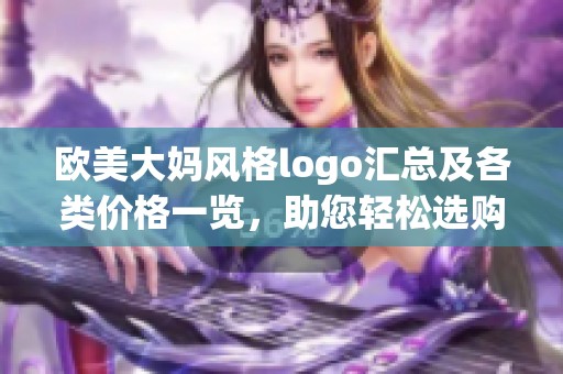欧美大妈风格logo汇总及各类价格一览，助您轻松选购