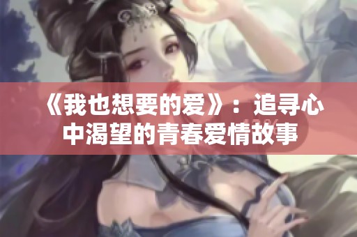 《我也想要的爱》：追寻心中渴望的青春爱情故事