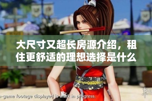 大尺寸又超长房源介绍，租住更舒适的理想选择是什么呢
