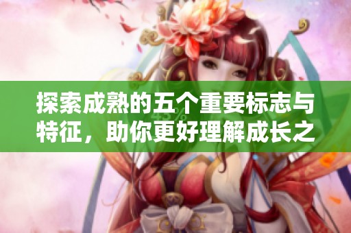 探索成熟的五个重要标志与特征，助你更好理解成长之路