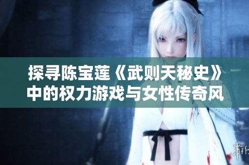 探寻陈宝莲《武则天秘史》中的权力游戏与女性传奇风采