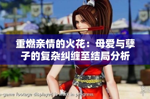 重燃亲情的火花：母爱与孽子的复杂纠缠至结局分析