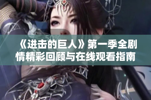 《进击的巨人》第一季全剧情精彩回顾与在线观看指南