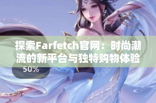 探索Farfetch官网：时尚潮流的新平台与独特购物体验