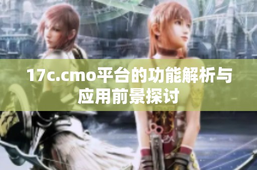 17c.cmo平台的功能解析与应用前景探讨