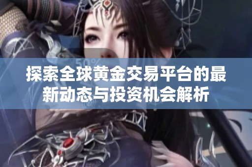 探索全球黄金交易平台的最新动态与投资机会解析
